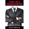 Think Like a Headhunter: The CFO's Guide to the Hidden Job Market