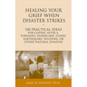 Healing Your Grief When Disaster Strikes: 100 Practical Ideas for Coping After a Tornado, Hurricane, Flood, Earthquake, Wildfire, or Other Natural Dis