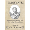 Pliny Says: Pliny the Elder's Radical Take on Healing Chronic Illness as Told to Joy Graham