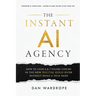 The Instant AI Agency: How To Cash 6 & 7 Figure Checks In The New Digital Gold Rush Without Being A Tech Nerd