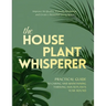 The Houseplant Whisperer: Practical Guide to Caring for & Maintaining Thriving Houseplants Year-Round