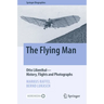 The Flying Man: Otto Lilienthal--History, Flights and Photographs