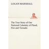 The True Story of Our National Calamity of Flood, Fire and Tornado