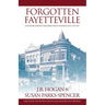Forgotten Fayetteville: and More Hidden Histories from Washington County