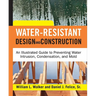 Water-Resistant Design and Construction: An Illustrated Guide to Preventing Water Intrusion, Condensation, and Mold