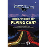 Dude, Where's My Flying Car?: A fascinating look at the past, present and incredible future of personal mobility