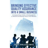 Bringing Effective Quality Assurance Into A Small Business: A common Sense Guide to Getting Quality to Work for the Bottom Line in Your Business