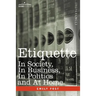 Etiquette: In Society, in Business, in Politics and at Home