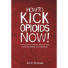 How to Kick Opioids Now!: A Self-Help Guide to Kicking Your Addiction to Heroin, Hydrocodone, OxyContin, and all Other Opioids.
