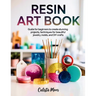 Resin Art Book: Guide for Beginners to Create Stunning Projects, Techniques for Beautiful Jewelry, Molds, and DIY Crafts