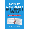How To Make Money In Business Online: The Best No-BS Guide in Entrepreneurship Books, Starting a Business, Small Business Ideas - How to Make Money On