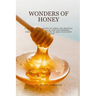Wonders of Honey: A step by step breakdown of simple and practical ways pure honey can be used for different benefits as well as secrets