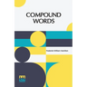 Compound Words: A Study Of The Principles Of Compounding, The Components Of Compounds, And The Use Of The Hyphen