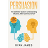 Persuasion: The Definitive Guide to Understanding Influence, Mindcontrol and NLP (Persuasion Series) (Volume 1)