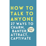 How to Talk to Anyone: How to Charm, Banter, Attract, & Captivate