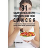 91 Salad and Meal Recipes to Prevent and Treat Cancer: Strengthen Your Immune System to Fight Cancer through Organic Superfood Sources