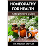 Homeopathy for Health: Comprehensive Guide To Natural Remedies, Holistic Healing, And Personalized Treatments For Optimal Wellness