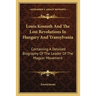 Louis Kossuth And The Lost Revolutions In Hungary And Transylvania: Containing A Detailed Biography Of The Leader Of The Magyar Movement