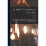 A New Theory of Disease: Based Upon the Principle That Man is a Compound Electrical Magnet: Also, a New Method of Cure, by Means of the Various