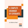 A Complete Grammar Of Esperanto: The International Language With Graded Exercises For Reading And Translation Together With Full Vocabularies