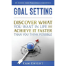 Goal Setting: Discover What You Want in Life and Achieve It Faster than You Think Possible