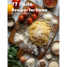 77 Pasta Recipes for Home