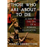 Those Who Are about to Die: A Day in the Life of a Roman Gladiator