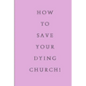 How To Save Your Dying Church