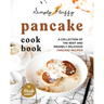 Simply Fluffy Pancake Cookbook: A Collection of the Best and Insanely Delicious Pancake Recipes
