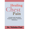 Healing Chest Pain: A Health Guide On Chest Pain Relief, Symptoms, Causes, Treatment, Medications