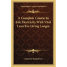 A Complete Course In Life Electricity With Vital Laws For Living Longer