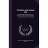 Evolution and Animal Life: An Elementary Discussion of Facts, Processes, Laws and Theories Relating to the Life and Evolution of Animals