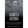 Haunted Arizona: Ghosts and Strange Phenomena of the Grand Canyon State
