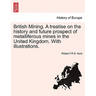 British Mining. a Treatise on the History and Future Prospect of Metalliferous Mines in the United Kingdom. with Illustrations.