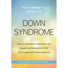 The Parent's Guide to Down Syndrome: Advice, Information, Inspiration, and Support for Raising Your Child from Diagnosis Through Adulthood