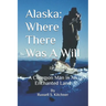 Alaska: Where There Was A Will: A Common Man in An Enchanted Land