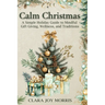 Calm Christmas: Transform Your Holiday Season with Mindful Ideas, Stress-Free Celebrations, and Heartfelt Traditions for a Joyful Christmas