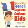 Beginning French Lessons for Curious Kids A Children's Learn French Books
