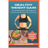 Healthy Weight Gain: The Complete Guide to Add Weight and Transform Your Body from Skinny to Strong, with Nutritious Meals, Tips and Tricks