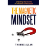 The Magnetic Mindset: Unlocking the Secrets of Influence and Persuasion