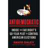 Antidemocratic: Inside the Far Right's 50-Year Plot to Control American Elections
