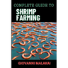 Complete Guide to Shrimp Farming: Expert Techniques, Sustainable Practices, And Profit Strategies For Successful Aquaculture