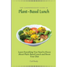 The Comprehensive Guide to Plant-Based Lunch: Learn Everything You Need to Know About Plant-Based Lunch and Boost Your Diet