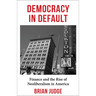 Democracy in Default: Finance and the Rise of Neoliberalism in America