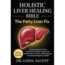 Holistic Liver Healing Bible: The Fatty Liver Fix: A Science-Based 30-Day Protocol to Cleanse, Repair, and Restore Your Liver for Lasting Energy and O