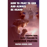 How to Pray to God and Always be Heard: Turning Your Daily Prayers to Answered Prayers