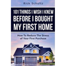 101 Things I Wish I Knew Before I Bought My First Home: How To Reduce The Stress Of Your First Purchase