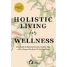 Holistic Living for Wellness: Your Guide to Spiritual Growth, Healthy Diet, and a Fitness Plan Even If Life Gets Busy
