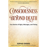 Consciousness Beyond Death: True Stories of Signs, Messages, and Timing