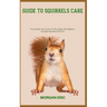 Guide to Squirrels Care: Your All-In-One Guide To Providing The Highest-Possible Standard Of Care